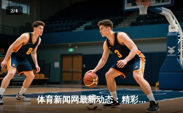 体育新闻网最新动态：精彩赛事回顾 - 2