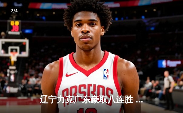 辽宁力克广东豪取八连胜 赵继伟关键三分锁定胜局 - 2