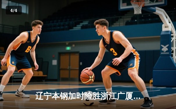 辽宁本钢加时险胜浙江广厦 赵继伟关键三分锁定胜局 - 4