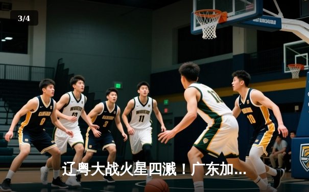 辽粤大战火星四溅！广东加时险胜辽宁，赵睿爆砍35分胡明轩关键抢断 - 3