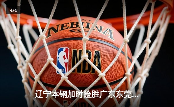 辽宁本钢加时险胜广东东莞 赵继伟30分导演惊天逆转 - 4