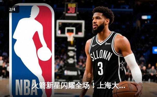 火箭新星闪耀全场！上海大鲨鱼主场力克广东华南虎，终结三连败 - 2