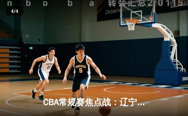 CBA常规赛焦点战：辽宁本钢逆转广东东莞大益，张镇麟砍下赛季新高35分 - 4