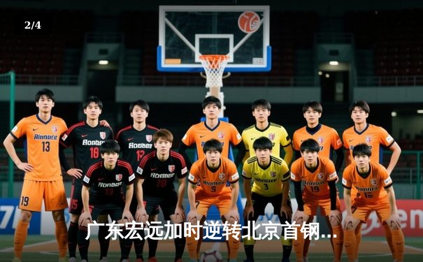 广东宏远加时逆转北京首钢，赵睿关键三分引爆主场 - 2