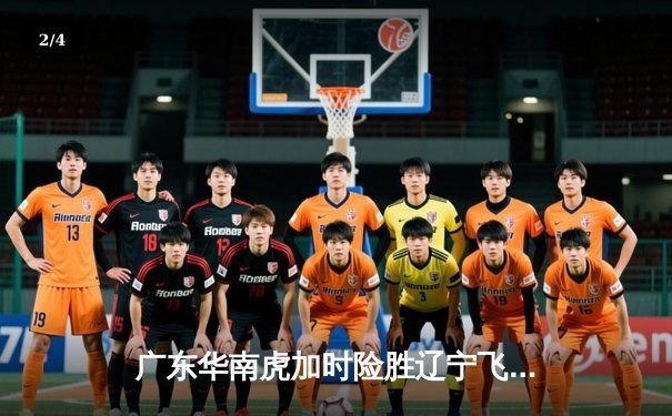 广东华南虎加时险胜辽宁飞豹，CBA总决赛首战引爆激情对决 - 2