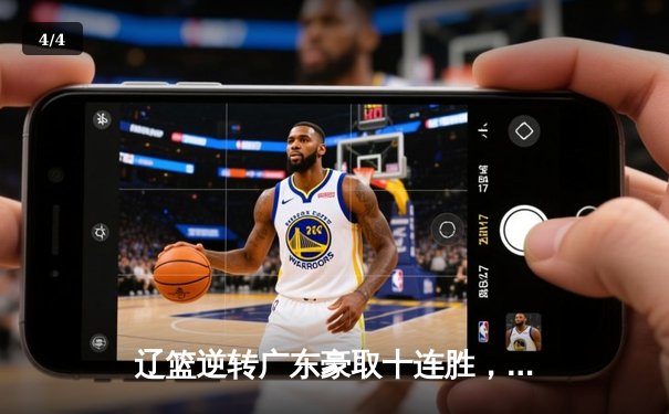 辽篮逆转广东豪取十连胜，赵继伟三分雨浇灭华南虎反扑 - 4