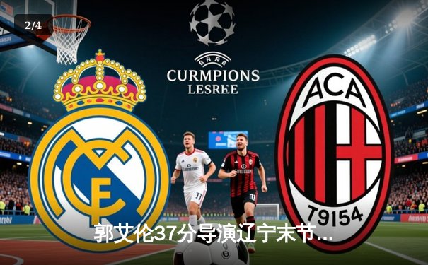 郭艾伦37分导演辽宁末节逆转 赵继伟关键三分射落浙江金牛 - 2