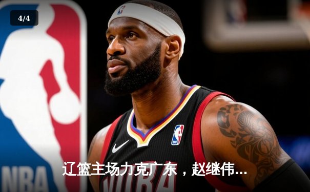 辽篮主场力克广东，赵继伟35分率队赢下半决赛关键战 - 4