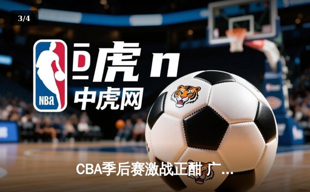 CBA季后赛激战正酣 广东华南虎主场险胜辽宁本钢 - 3