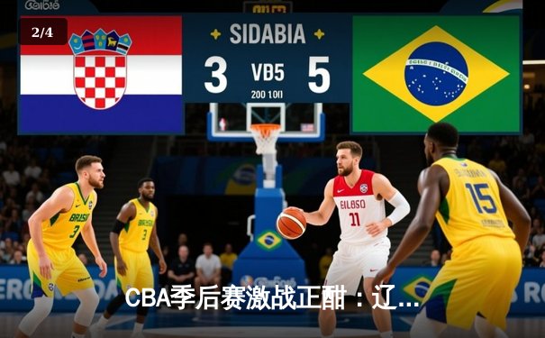 CBA季后赛激战正酣：辽宁本钢加时险胜广东宏远，赵继伟独揽35分率队占先机 - 2