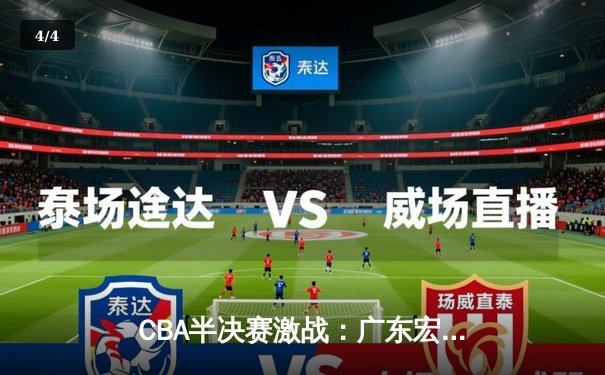 CBA半决赛激战：广东宏远逆转辽宁本钢，胡明轩末节狂砍15分定胜局 - 4