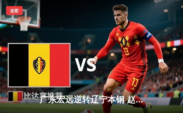 广东宏远逆转辽宁本钢 赵睿关键三分锁定胜局