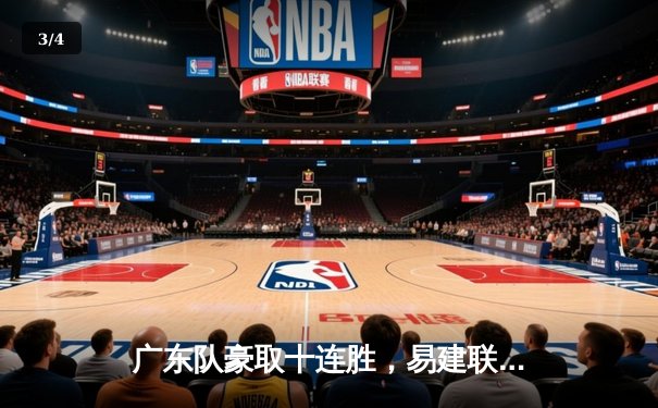 广东队豪取十连胜，易建联30分统治内线，辽宁队三分失准惜败 - 3