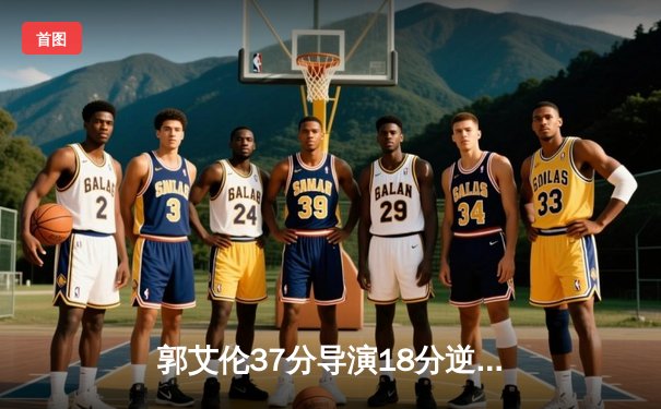 郭艾伦37分导演18分逆转 辽宁本钢加时险胜广东东莞大益夺赛点