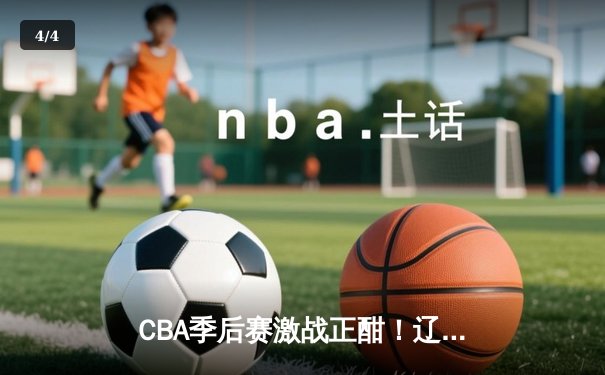 CBA季后赛激战正酣！辽宁本钢险胜广东东莞大益，赵继伟关键三分锁定胜局 - 4
