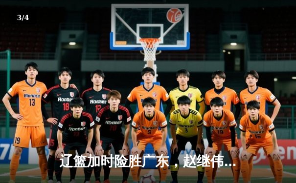 辽篮加时险胜广东，赵继伟33分主宰天王山之战 - 3