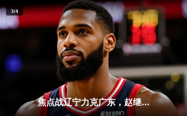 焦点战辽宁力克广东，赵继伟33分率队夺赛点 - 3