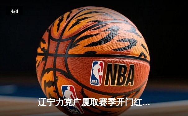 辽宁力克广厦取赛季开门红，张镇麟全能表现引爆全场 - 4