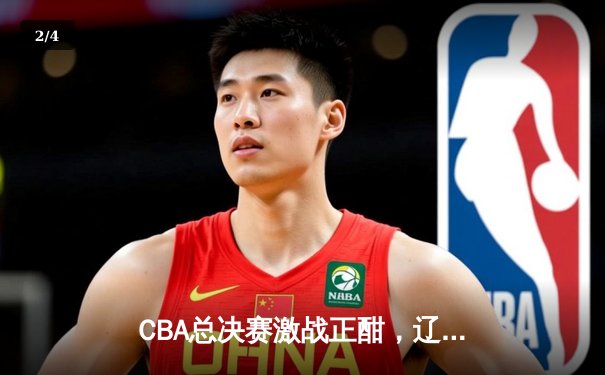 CBA总决赛激战正酣，辽宁本钢加时险胜广东宏远夺赛点 - 2