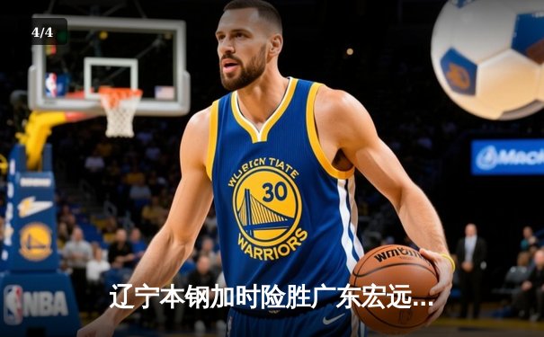 辽宁本钢加时险胜广东宏远，张镇麟35分创生涯新高 - 4
