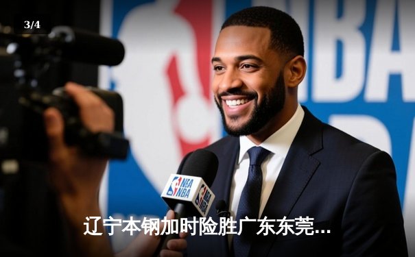 辽宁本钢加时险胜广东东莞大益，赵继伟30+12闪耀天王山之战 - 3