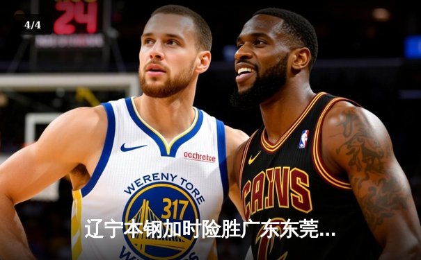 辽宁本钢加时险胜广东东莞大益，赵继伟30+12闪耀天王山之战 - 4