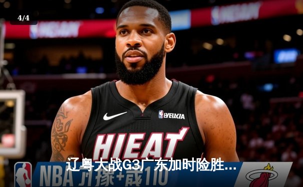 辽粤大战G3广东加时险胜，周琦制霸内线胡明轩砍28分 - 4