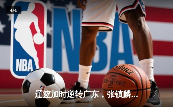 辽篮加时逆转广东，张镇麟37分创生涯新高，赵继伟关键三分定乾坤 - 4