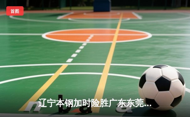 辽宁本钢加时险胜广东东莞大益，赵继伟37分导演惊天逆转