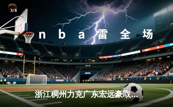 浙江稠州力克广东宏远豪取六连胜，吴前关键三分锁定胜局 - 3