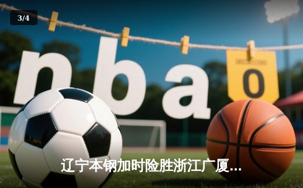 辽宁本钢加时险胜浙江广厦 赵继伟37分创赛季新高 - 3