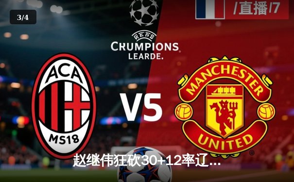 赵继伟狂砍30+12率辽宁险胜广东，CBA半决赛上演史诗级对攻 - 3