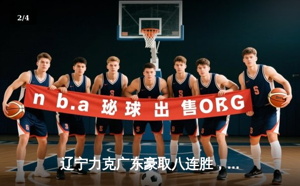 辽宁力克广东豪取八连胜，赵继伟砍30+12统治末节 - 2