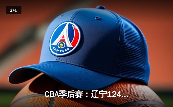CBA季后赛：辽宁124-87狂胜深圳 赵继伟24+10张镇麟21分 - 2
