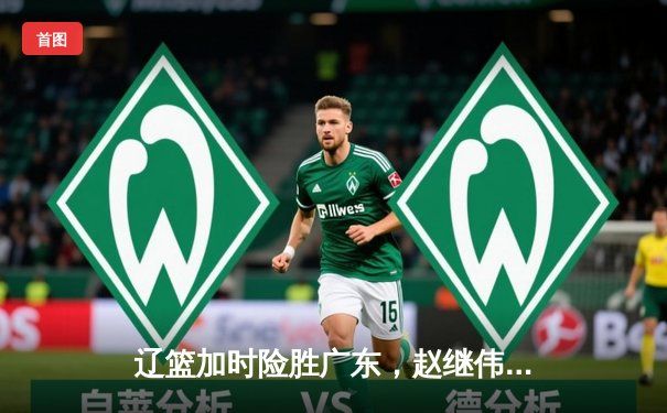 辽篮加时险胜广东，赵继伟33分导演逆转好戏