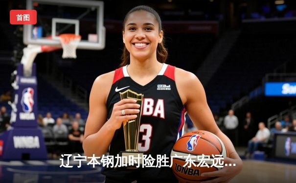 辽宁本钢加时险胜广东宏远，张镇麟35分创生涯新高