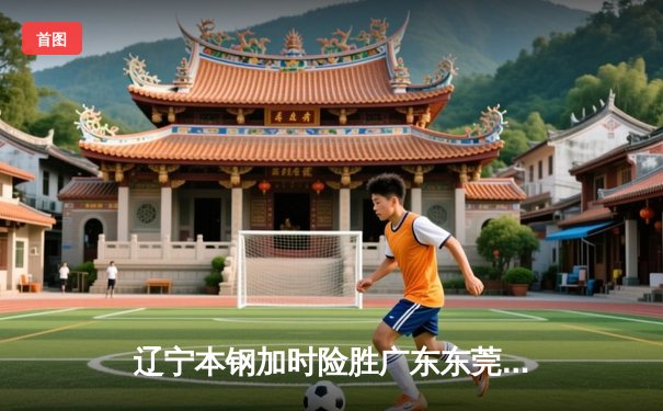 辽宁本钢加时险胜广东东莞大益 张镇麟37分创生涯新高