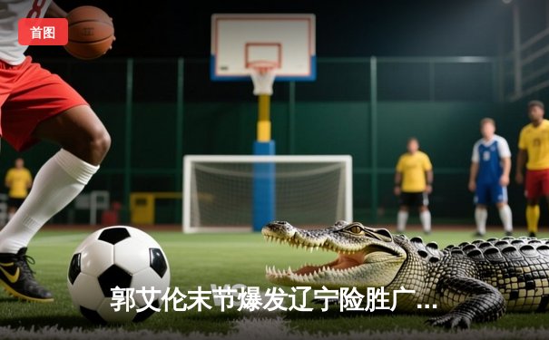 郭艾伦末节爆发辽宁险胜广东，CBA半决赛上演史诗级对决