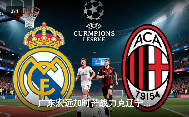 广东宏远加时苦战力克辽宁本钢，易建联关键封盖锁定胜局 - 3