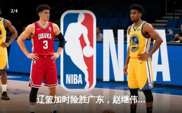 辽篮加时险胜广东，赵继伟37分导演逆转，总决赛悬念再起 - 2