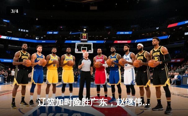 辽篮加时险胜广东，赵继伟37分导演逆转，总决赛悬念再起 - 3