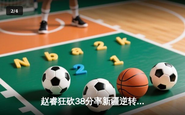 赵睿狂砍38分率新疆逆转浙江，琼斯关键抢断锁定胜局 - 2