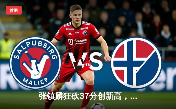 张镇麟狂砍37分创新高，辽宁本钢加时力克浙江广厦迎六连胜