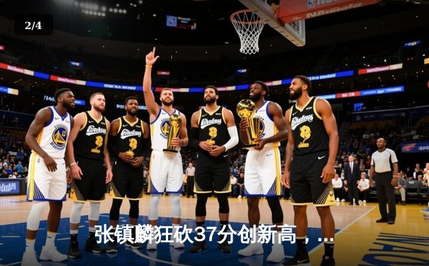 张镇麟狂砍37分创新高，辽宁本钢加时力克浙江广厦迎六连胜 - 2