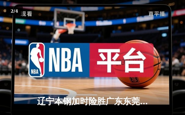 辽宁本钢加时险胜广东东莞 赵继伟33分导演逆转好戏 - 2