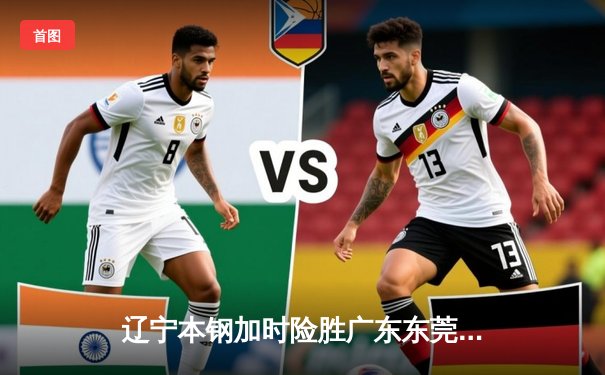 辽宁本钢加时险胜广东东莞大益，张镇麟35分创生涯新高