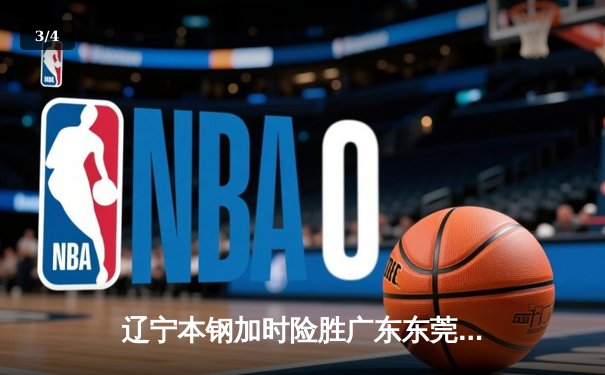 辽宁本钢加时险胜广东东莞 赵继伟37分导演逆转好戏 - 3